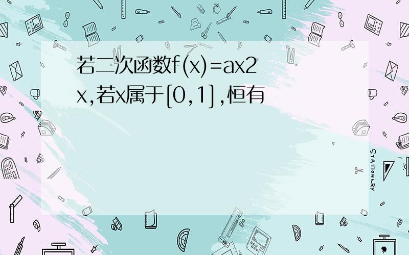 若二次函数f(x)=ax2 x,若x属于[0,1],恒有