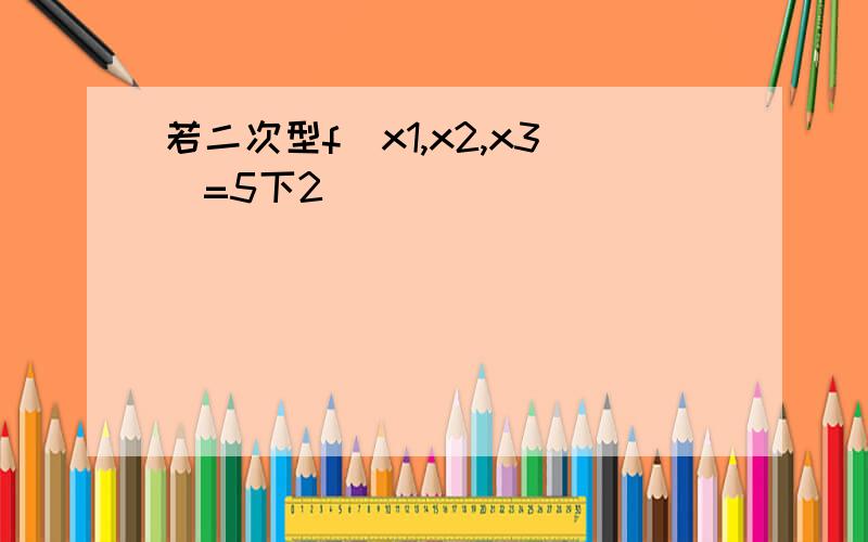 若二次型f(x1,x2,x3)=5下2