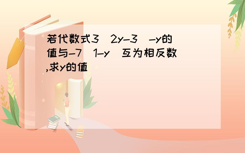 若代数式3(2y-3)-y的值与-7(1-y)互为相反数,求y的值