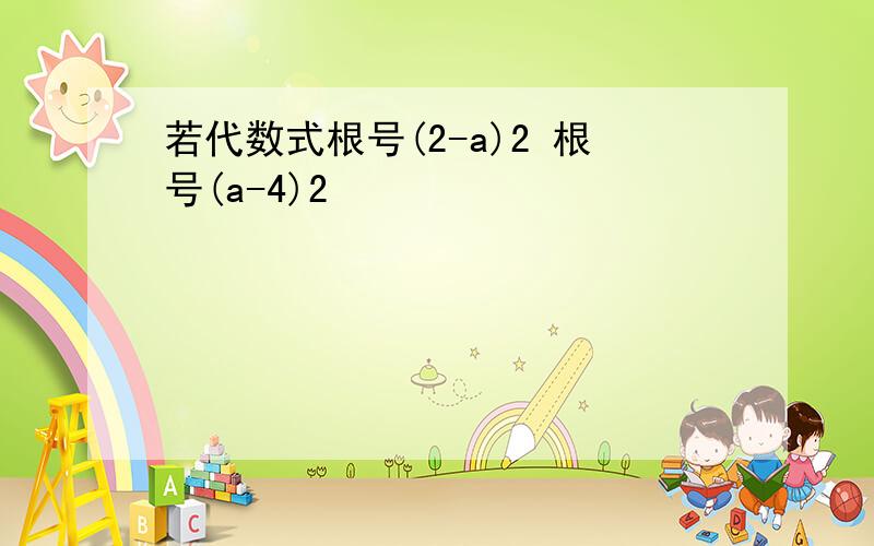 若代数式根号(2-a)2 根号(a-4)2