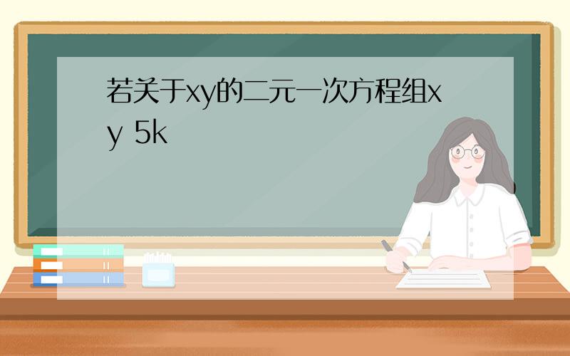 若关于xy的二元一次方程组xy 5k