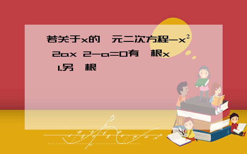 若关于x的一元二次方程-x² 2ax 2-a=0有一根x≥1.另一根