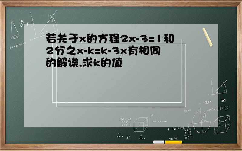 若关于x的方程2x-3=1和2分之x-k=k-3x有相同的解诶,求k的值