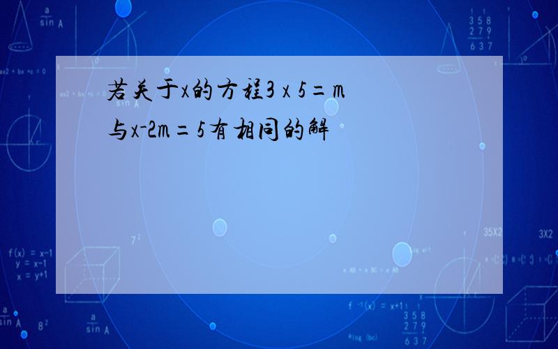 若关于x的方程3 x 5=m与x-2m=5有相同的解