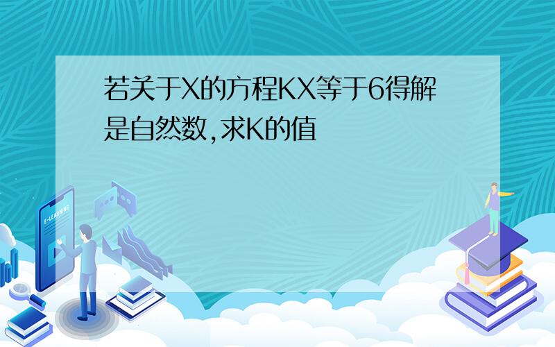 若关于X的方程KX等于6得解是自然数,求K的值