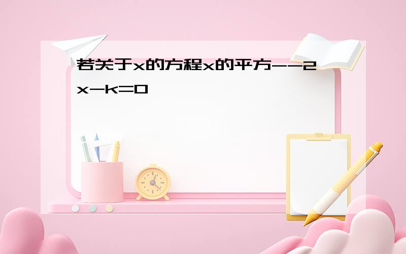 若关于x的方程x的平方--2x-k=0