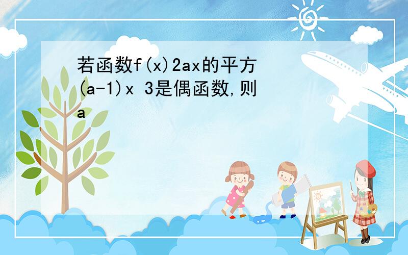 若函数f(x)2ax的平方 (a-1)x 3是偶函数,则a