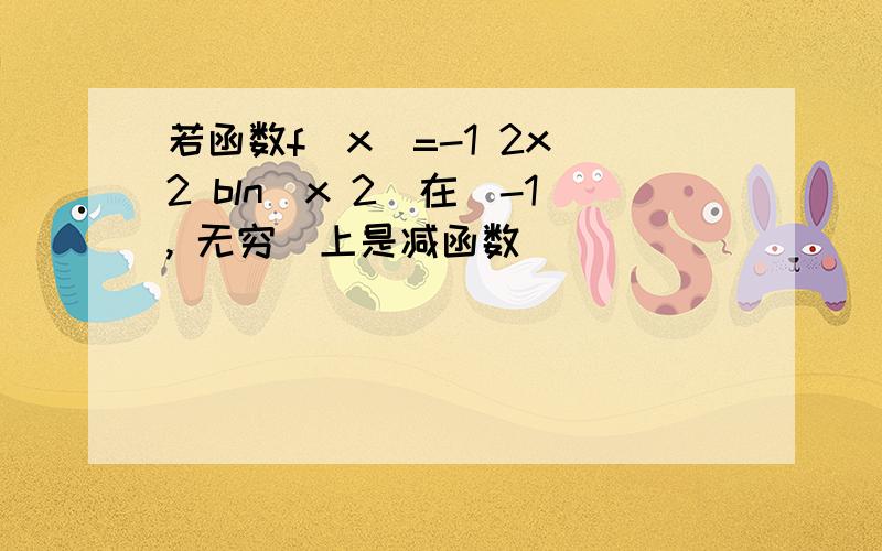 若函数f(x)=-1 2x^2 bln(x 2)在(-1, 无穷)上是减函数