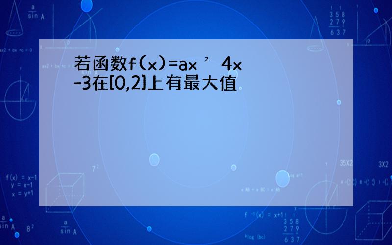 若函数f(x)=ax² 4x-3在[0,2]上有最大值