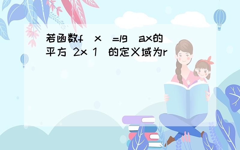 若函数f(x)=lg(ax的平方 2x 1)的定义域为r