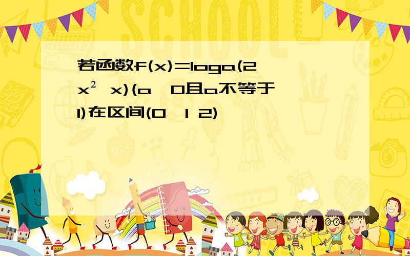 若函数f(x)=loga(2x² x)(a>0且a不等于1)在区间(0,1 2)