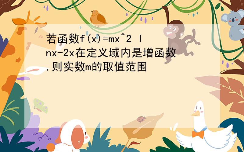 若函数f(x)=mx^2 lnx-2x在定义域内是增函数,则实数m的取值范围