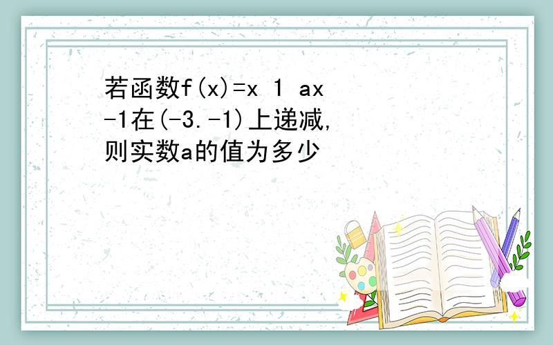 若函数f(x)=x 1 ax-1在(-3.-1)上递减,则实数a的值为多少