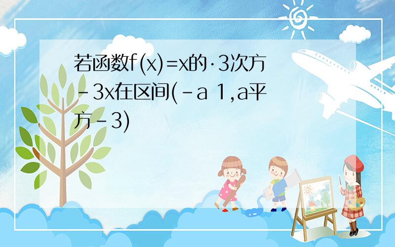 若函数f(x)=x的·3次方-3x在区间(-a 1,a平方-3)