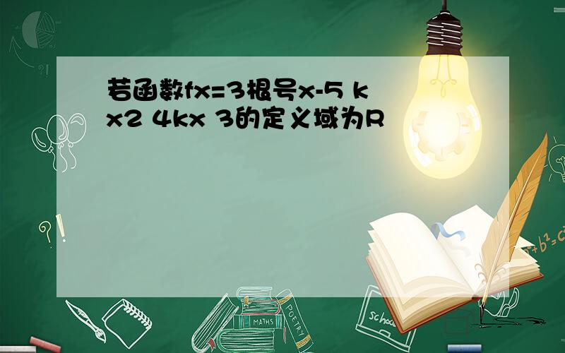 若函数fx=3根号x-5 kx2 4kx 3的定义域为R