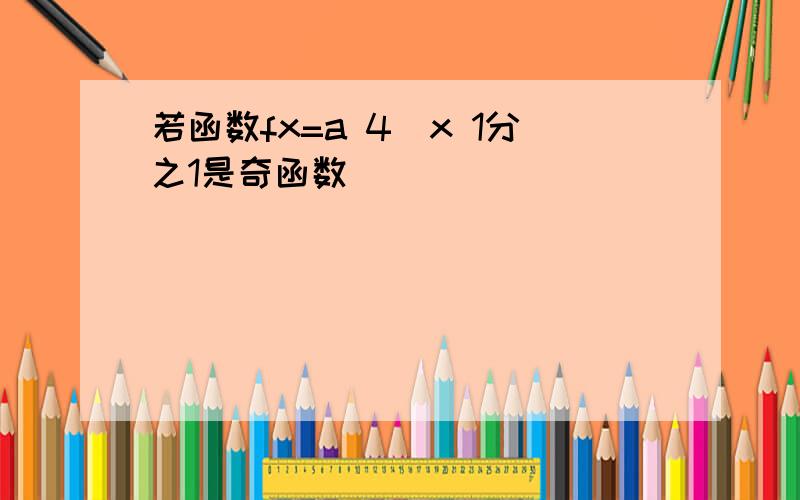 若函数fx=a 4^x 1分之1是奇函数