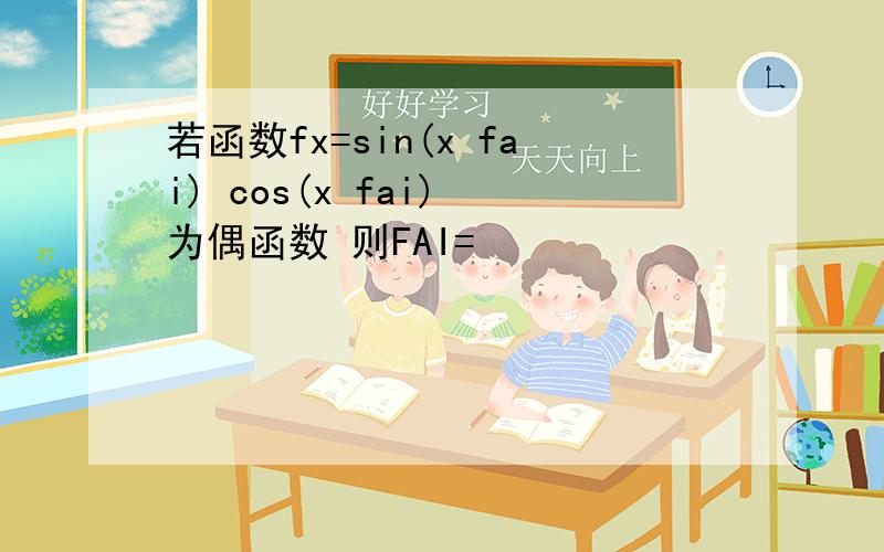 若函数fx=sin(x fai) cos(x fai) 为偶函数 则FAI=