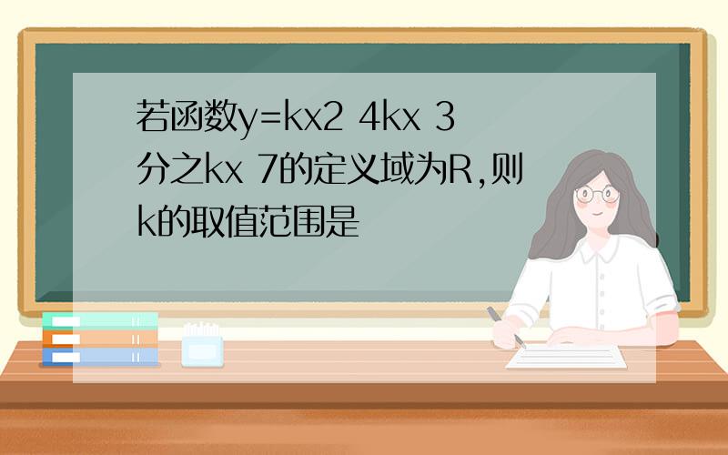 若函数y=kx2 4kx 3分之kx 7的定义域为R,则k的取值范围是