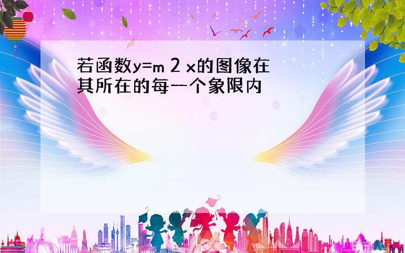 若函数y=m 2 x的图像在其所在的每一个象限内