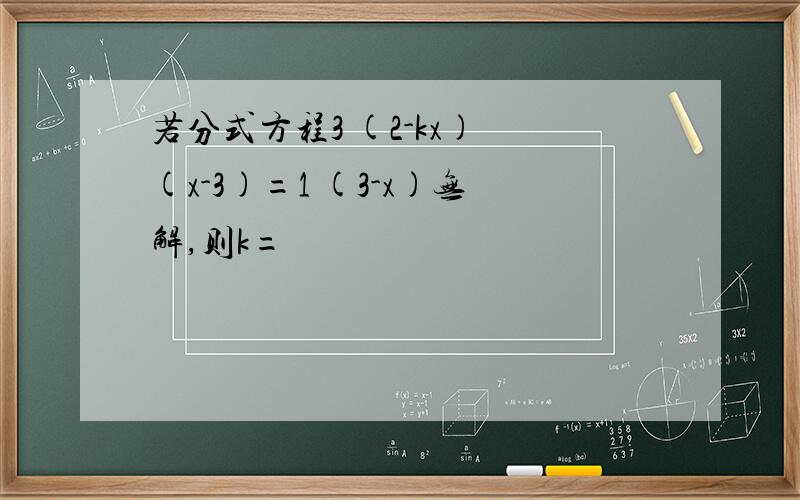 若分式方程3 (2-kx) (x-3)=1 (3-x)无解,则k=