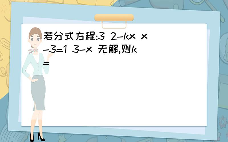 若分式方程:3 2-kx x-3=1 3-x 无解,则k=