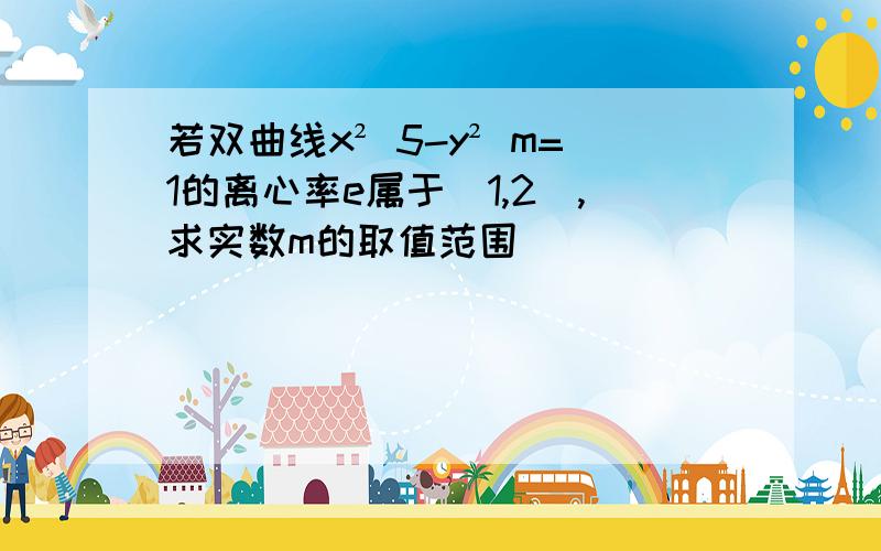 若双曲线x² 5-y² m=1的离心率e属于(1,2),求实数m的取值范围