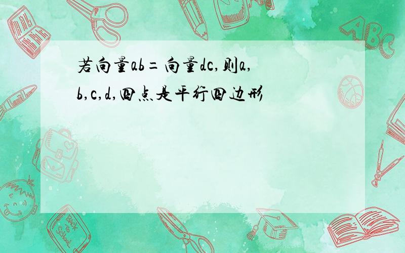 若向量ab=向量dc,则a,b,c,d,四点是平行四边形