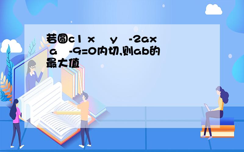 若圆c1 x² y²-2ax a²-9=0内切,则ab的最大值