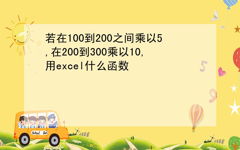 若在100到200之间乘以5,在200到300乘以10,用excel什么函数