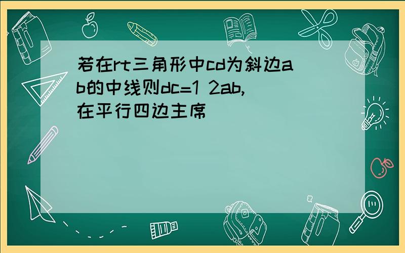 若在rt三角形中cd为斜边ab的中线则dc=1 2ab,在平行四边主席