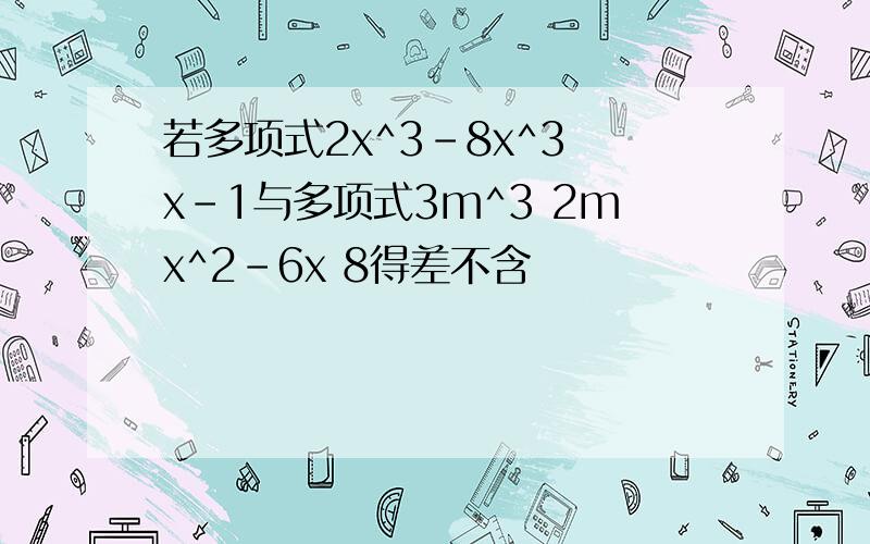 若多项式2x^3-8x^3 x-1与多项式3m^3 2mx^2-6x 8得差不含