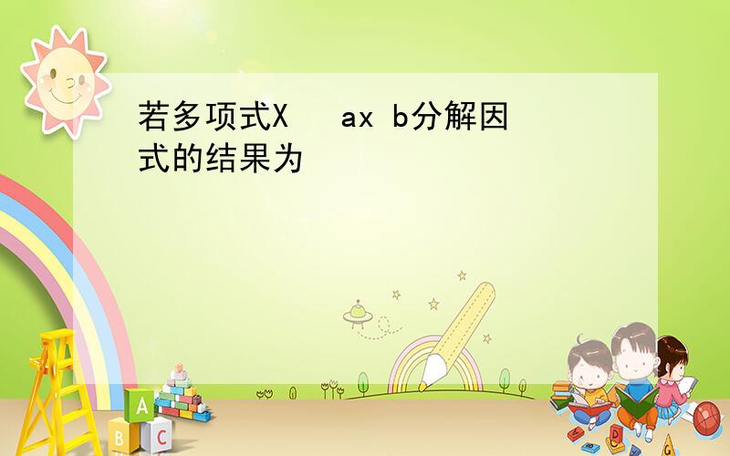 若多项式X² ax b分解因式的结果为