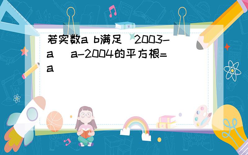 若实数a b满足|2003-a| a-2004的平方根=a