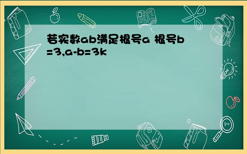 若实数ab满足根号a 根号b=3,a-b=3k