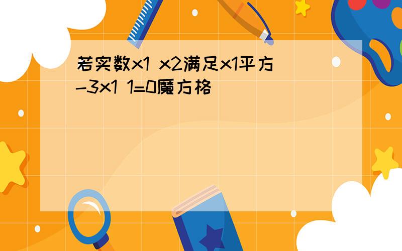 若实数x1 x2满足x1平方-3x1 1=0魔方格