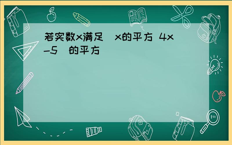 若实数x满足(x的平方 4x-5)的平方