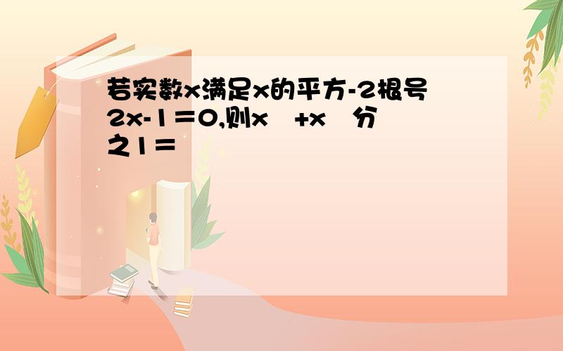 若实数x满足x的平方-2根号2x-1＝0,则x²+x²分之1＝