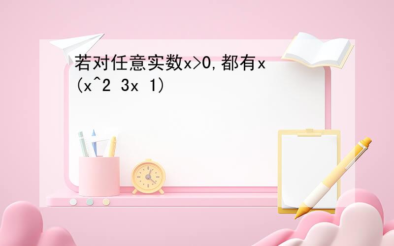 若对任意实数x>0,都有x (x^2 3x 1)