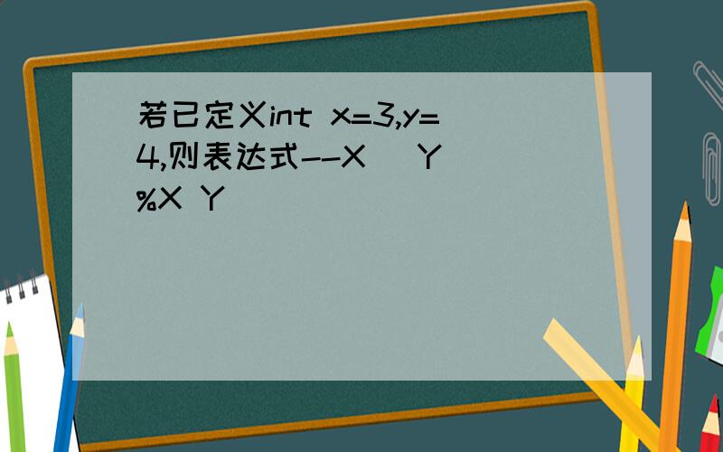 若已定义int x=3,y=4,则表达式--X (Y )%X Y