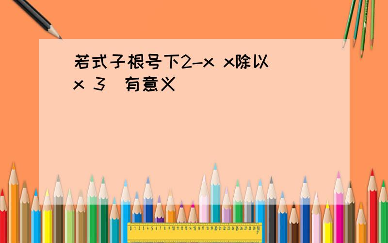 若式子根号下2-x x除以(x 3)有意义