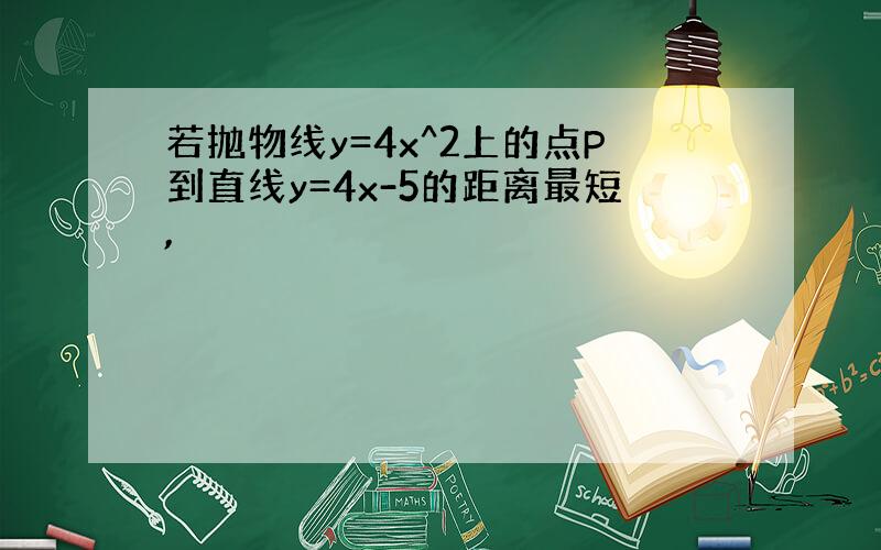 若抛物线y=4x^2上的点P到直线y=4x-5的距离最短,