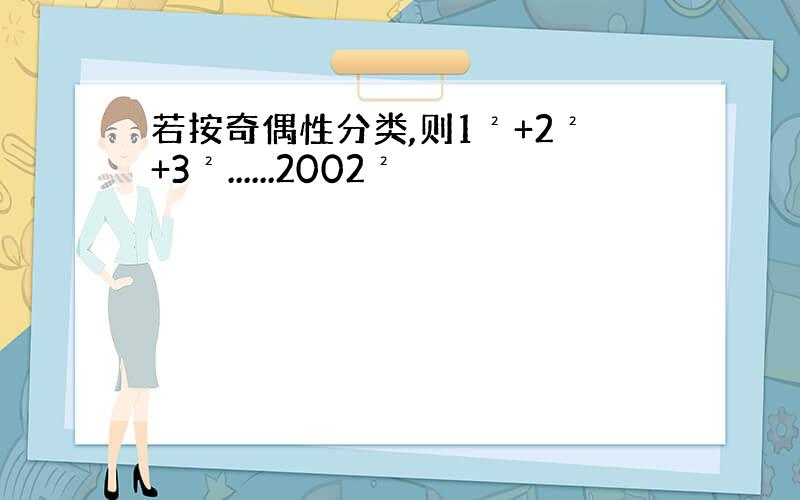 若按奇偶性分类,则1²+2²+3²......2002²