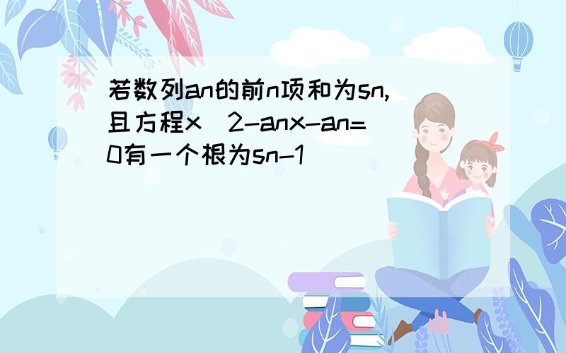 若数列an的前n项和为sn,且方程x^2-anx-an=0有一个根为sn-1