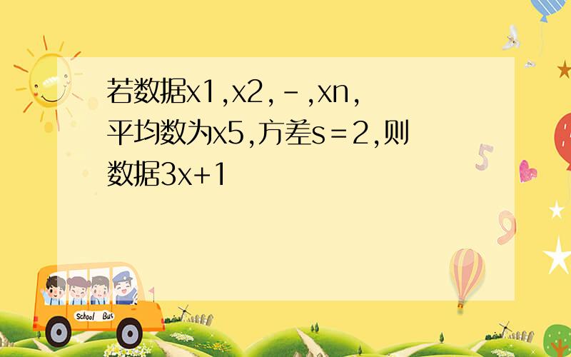 若数据x1,x2,-,xn,平均数为x5,方差s＝2,则数据3x+1