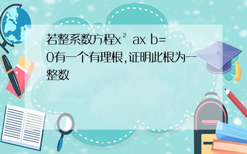 若整系数方程x² ax b=0有一个有理根,证明此根为一整数