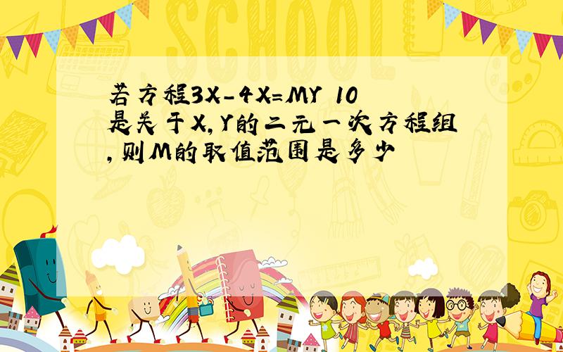 若方程3X-4X=MY 10是关于X,Y的二元一次方程组,则M的取值范围是多少