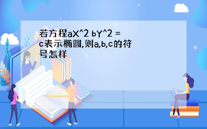 若方程aX^2 bY^2 =c表示椭圆,则a,b,c的符号怎样