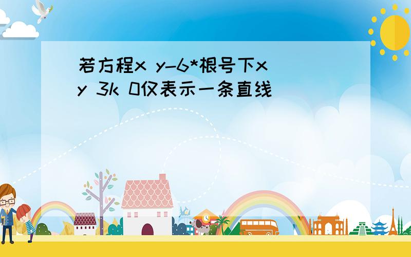 若方程x y-6*根号下x y 3k 0仅表示一条直线