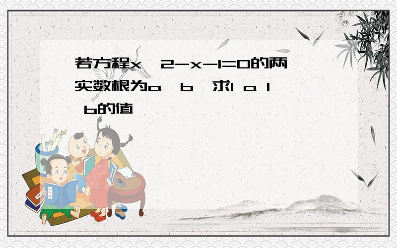 若方程x^2-x-1=0的两实数根为a,b,求1 a 1 b的值