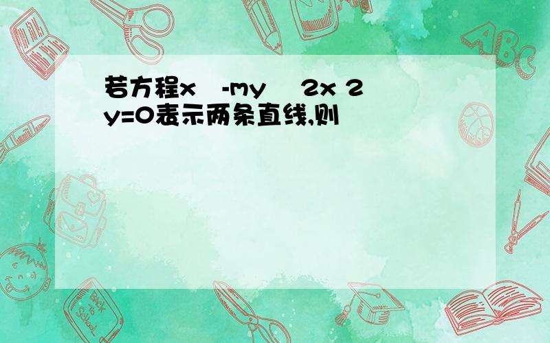 若方程x²-my² 2x 2y=0表示两条直线,则